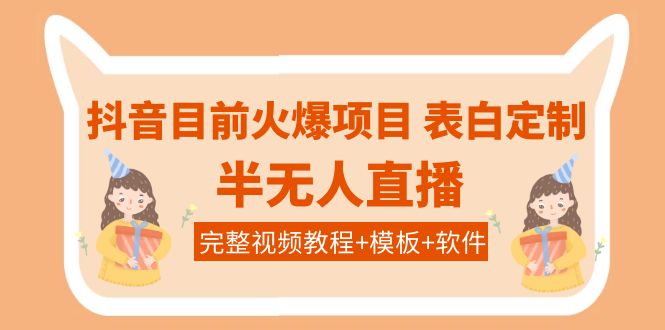 【副业项目4192期】抖音目前火爆项目-表白定制：半无人直播，完整视频教程+模板+软件-村长副业网