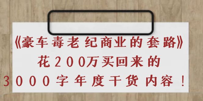 【副业项目4195期】《豪车毒老纪 商业的套路》花200万买回来的，3000字年度干货内容-村长副业网