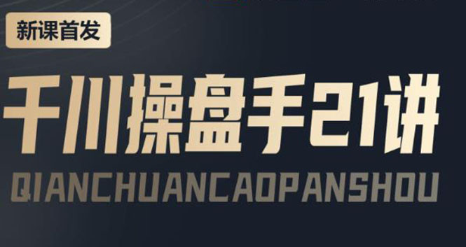 【副业项目4226期】某收费课程：千川操盘手实操，让人人成为千川操盘手，涨ROI、gmv、涨利润-村长副业网