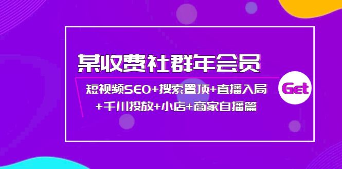 【副业项目4236期】某收费社群年会员：短视频SEO+搜索置顶+直播入局+千川投放+小店+商家自播篇-村长副业网