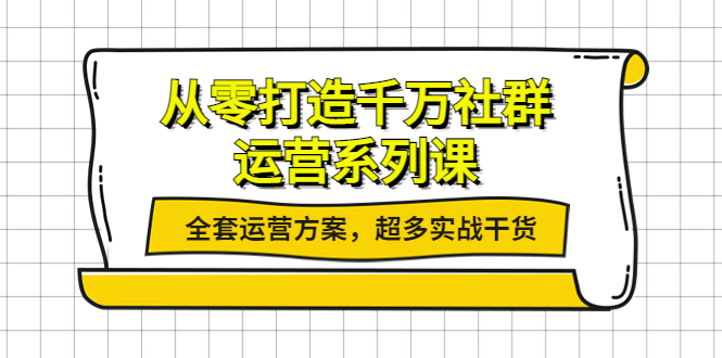 【副业项目4249期】从零打造千万社群-运营系列课：全套运营方案，超多实战干货-村长副业网