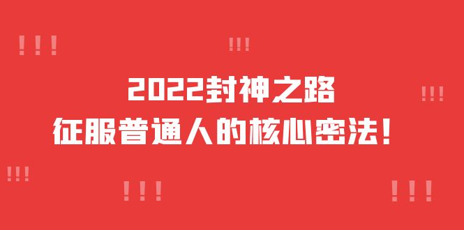 【副业项目4256期】2022封神之路-征服普通人的核心密法，全面打通认知-价值6977元-村长副业网