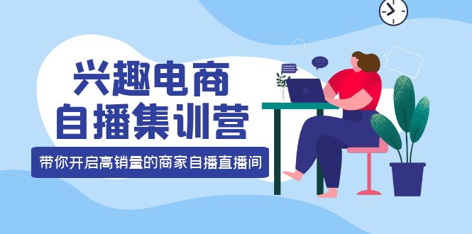 【副业项目4259期】兴趣电商自播集训营：三大核心能力 12种玩法 提高销量，核心落地实操！-村长副业网