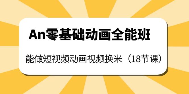 【副业项目4266期】An零基础动画全能班：能做短视频动画视频换米（18节课）-村长副业网