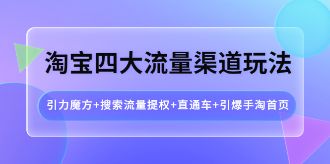 【副业项目4271期】淘宝四大流量渠道玩法：引力魔方+搜索流量提权+直通车+引爆手淘首页-村长副业网