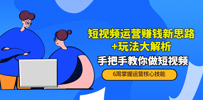 【副业项目4277期】短视频运营赚钱新思路+玩法大解析：手把手教你做短视频【PETER最新更新中】-村长副业网