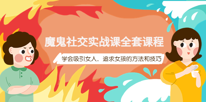 【副业项目4279期】魔鬼社交实战课全套课程：教你怎样吸引女人，追求女孩的方法和技巧-村长副业网