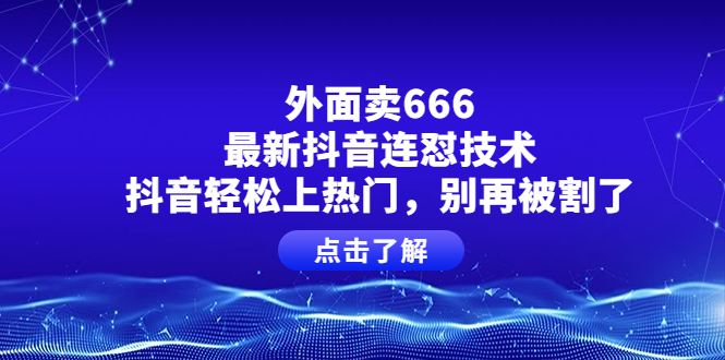 【副业项目4286期】外面卖666的最新抖音连怼技术，抖音轻松上热门，别再被割了-村长副业网