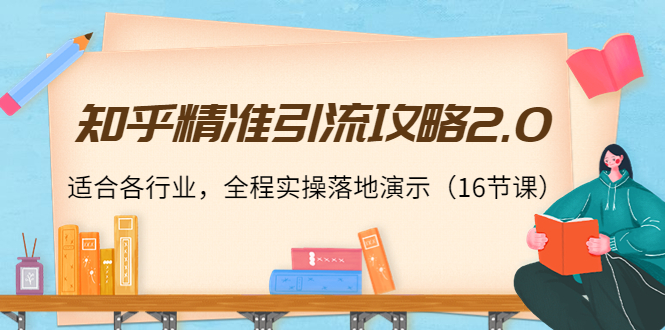【副业项目4301期】知乎精准引流攻略2.0，适合各行业，全程实操落地演示（16节课）-村长副业网