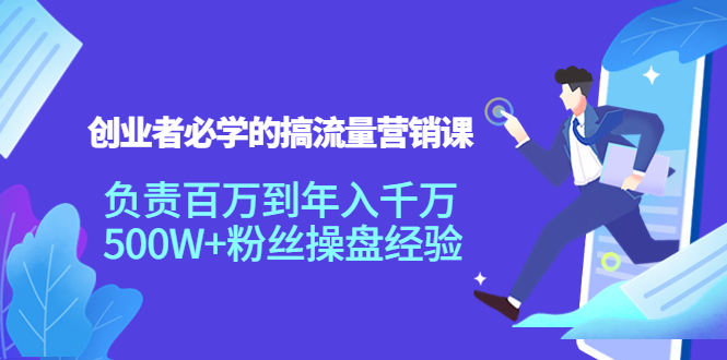 【副业项目4312期】创业者必学的搞流量营销课：负责百万到年入千万，500W+粉丝操盘经验-村长副业网