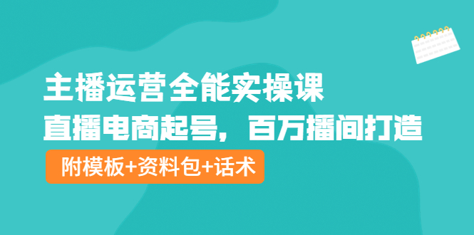 【副业项目4313期】主播运营全能实操课：直播电商起号，百万播间打造（附模板+资料包+话术）-村长副业网