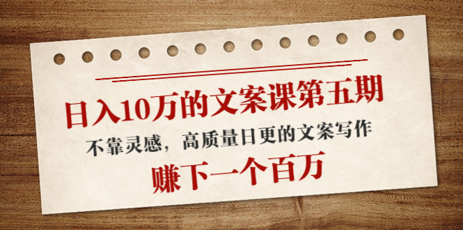 【副业项目4322期】日入10万的文案课第五期， 不靠灵感，高质量日更的文案写作，赚下一个百万-村长副业网