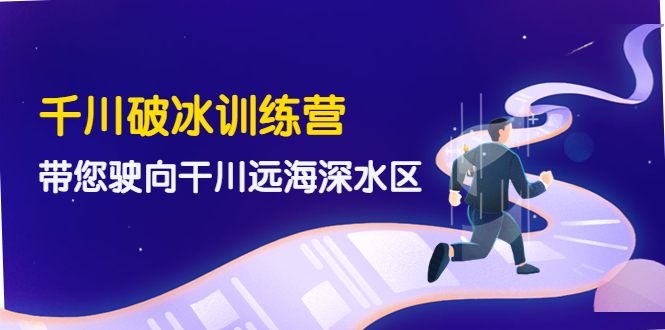 【副业项目4326期】千川破冰训练营，带您驶向干川远海深水区-价值499元-村长副业网