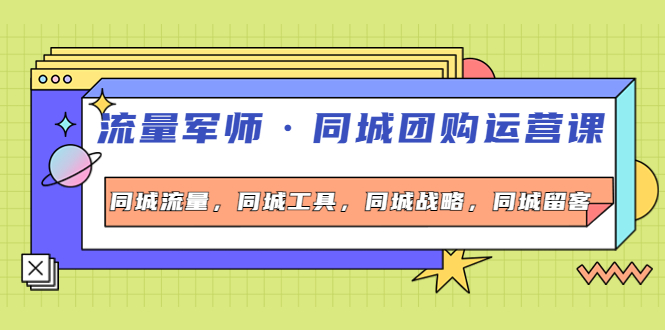 【副业项目4329期】流量军师·同城团购运营课，同城流量，同城工具，同城战略，同城留客-村长副业网