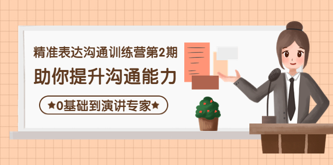 【副业项目4356期】精准表达沟通训练营第2期：助你提升沟通能力，0基础到演讲专家-村长副业网