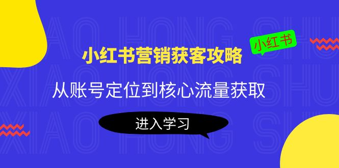 【副业项目4361期】小红书营销获客攻略：从账号定位到核心流量获取，爆款笔记打造-村长副业网