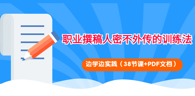 【副业项目4385期】职业撰稿人密不外传的训练法：边学边实践（38节课+PDF文档）-村长副业网