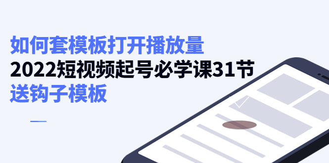 【副业项目4388期】如何套模板打开播放量：2022短视频起号必学课31节，送钩子模板-村长副业网