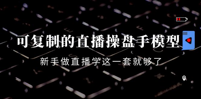 【副业项目4398期】可复制的直播操盘手模型：新手做直播就学这一套就够了（12节课）-村长副业网