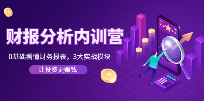 【副业项目4401期】《财报分析内训营》0基础看懂财务报表，3大应用实战模块，让投资更赚钱-村长副业网