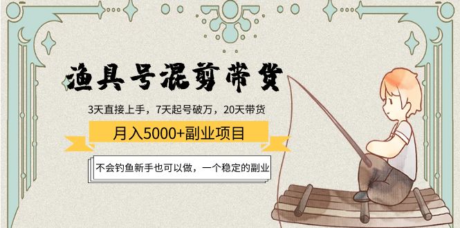 【副业项目4415期】渔具号混剪带货月入5000+项目：不会钓鱼新手也可以做，一个稳定的副业-村长副业网