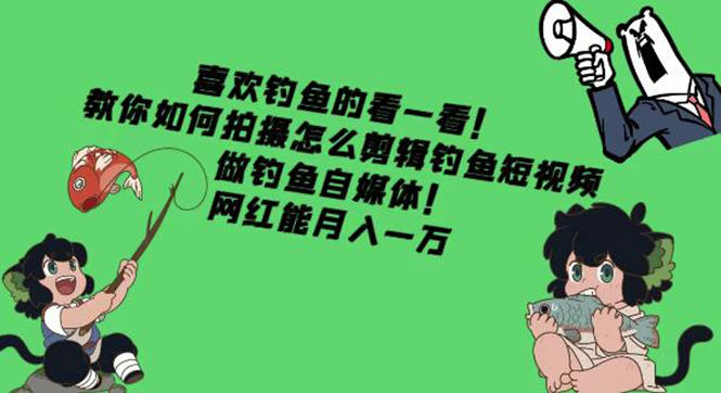 【副业项目4571期】教你如何拍摄怎么剪辑钓鱼短视频，做钓鱼自媒体！网红能月入一万-村长副业网