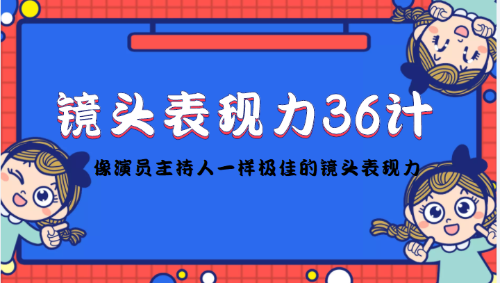 【副业项目4602期】镜头表现力36计，做到像演员主持人这些职业的人一样，拥有极佳的镜头表现力-村长副业网