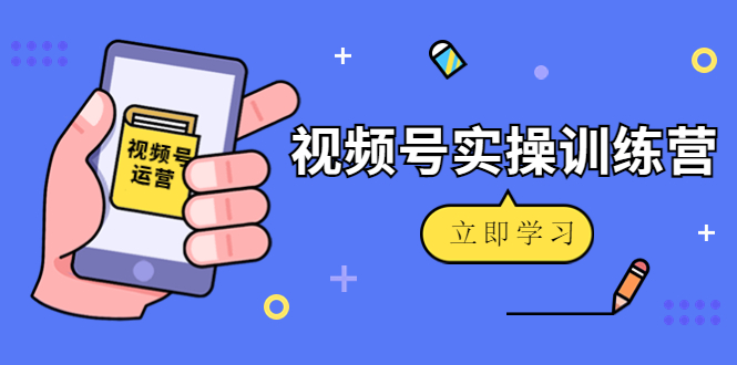 【副业项目4664期】微信视频号实操训练营：视频号起号运营纯干货玩法-村长副业网