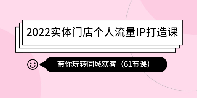 【副业项目4473期】2022实体门店个人流量IP打造课：带你玩转同城获客（61节课）-村长副业网