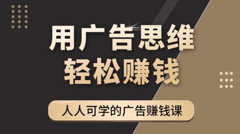【副业项目4449期】广告思维36计：人人可学习的广告赚钱课，全民皆商时代（36节课）-村长副业网