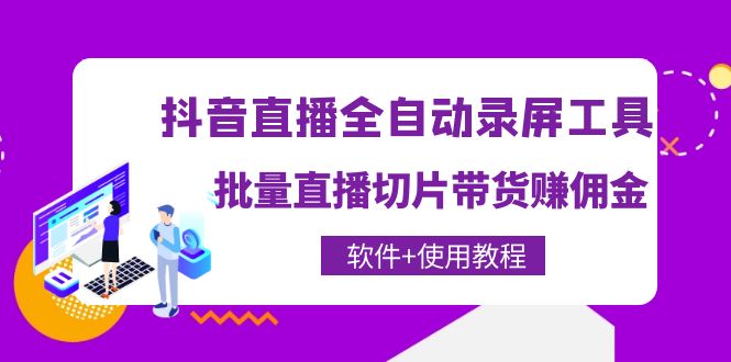 【副业项目4463期】抖音直播全自动录屏工具，批量直播切片带货赚佣金（软件+使用教程）-村长副业网