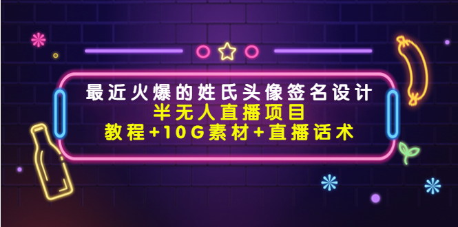 【副业项目4465期】最近火爆的姓氏头像签名设计半无人直播项目（教程+10G素材+直播话术）-村长副业网