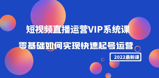 【副业项目4489期】2022短视频直播运营VIP系统课：零基础如何实现快速起号运营（价值2999）-村长副业网