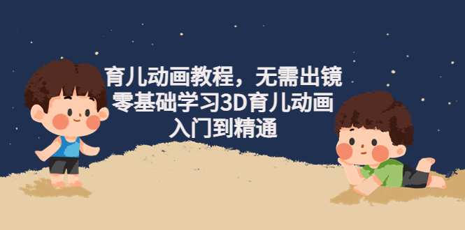 【副业项目4491期】阿姐育儿动画教程，无需出镜，零基础学习3D育儿动画，入门到精通-村长副业网