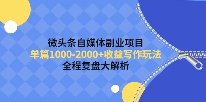 【副业项目4524期】微头条自媒体副业项目，单篇1000-2000+收益写作玩法，全程复盘大解析-村长副业网