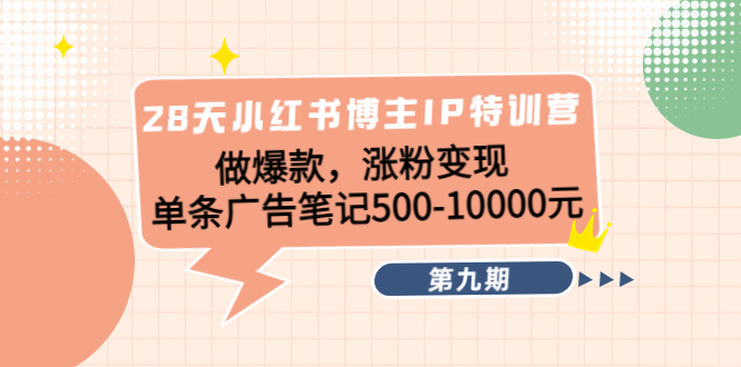 【副业项目4550期】28天小红书博主IP特训营《第9期》做爆款，涨粉变现 单条广告笔记500-10000-村长副业网
