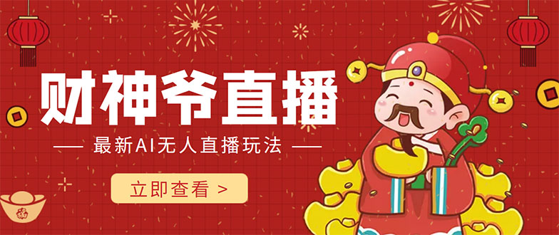 【副业项目4552期】抖音快手财神爷AI智能直播间：无需真人出镜实时互动 ，不封号礼物打赏赚到手软-村长副业网