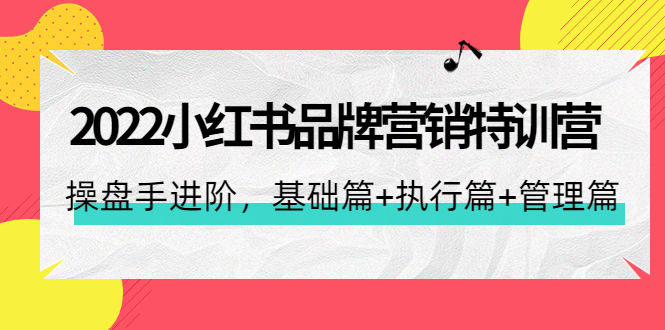 【副业项目4575期】2022小红书品牌营销特训营：操盘手进阶，基础篇+执行篇+管理篇（42节）-村长副业网