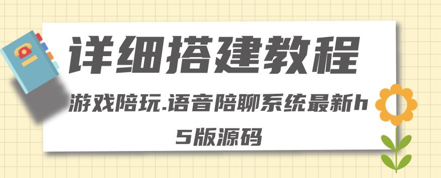 【副业项目4582期】0基础搭建游戏陪玩语音聊天平台，小白可学会（源码＋教程 ）价值15980元-村长副业网