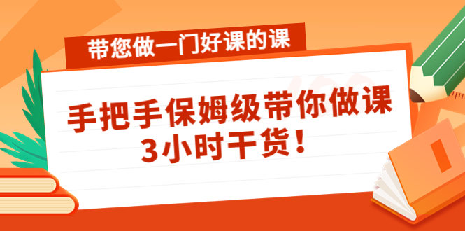 【副业项目4587期】带您做一门好课的课：手把手保姆级带你做课，3小时干货-村长副业网