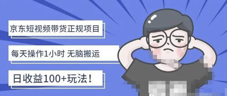 【副业项目4588期】京东短视频带货项目：每天操作2小时，月收益3000+副业项目-价值1988元-村长副业网