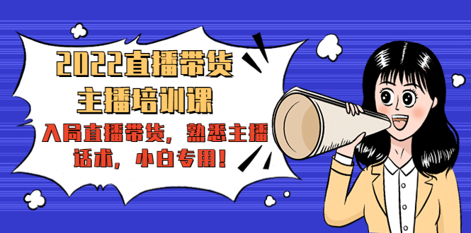 【副业项目4604期】2022直播带货-主播培训课：入局直播带货，熟悉主播话术，小白专用-村长副业网