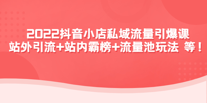 【副业项目4627期】2022抖音小店私域流量引爆课：站外引流+站内霸榜+流量池玩法等等-村长副业网