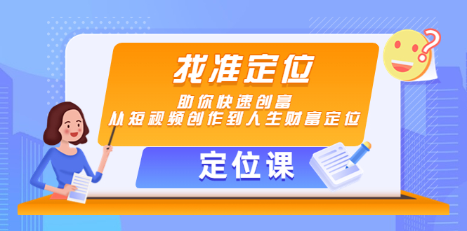 【副业项目4634期】【定位课】找准定位，助你快速创富，从短视频创作到人生财富定位-村长副业网