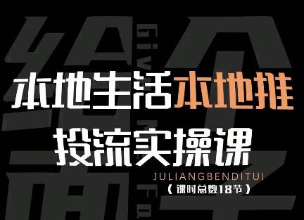 【副业项目4645期】本地生活本地推投流实操课：通识篇+实操篇+技巧篇（18节）-村长副业网