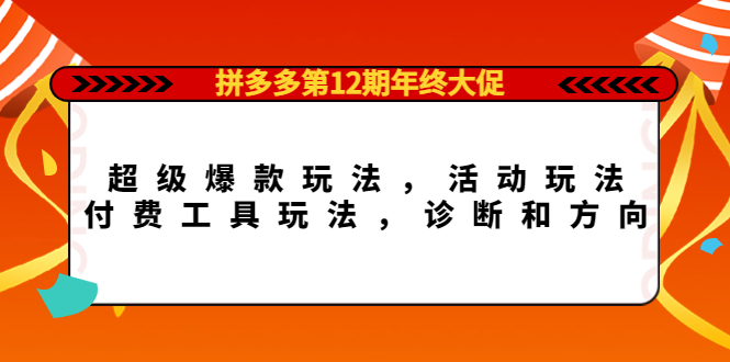 【副业项目4511期】拼多多第12期年终大促：超级爆款玩法，活动玩法，付费工具玩法，诊断和方向-村长副业网
