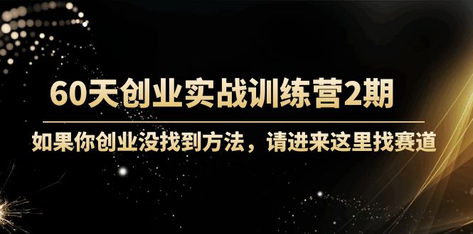 【副业项目4485期】60天创业实战训练营2期：如果你创业没找到方法，进来这里找赛道-价值3000元-村长副业网