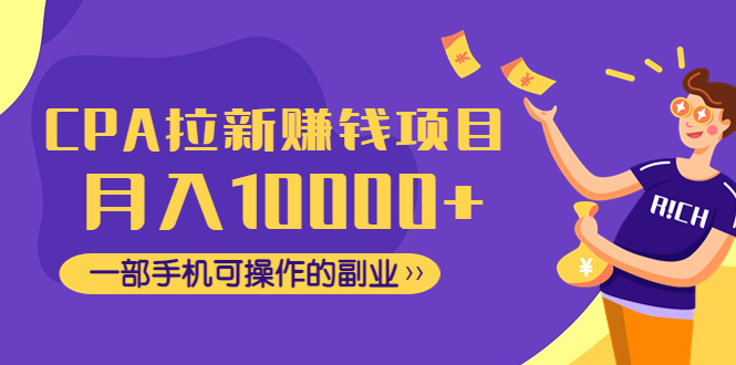 【副业项目4766期】CPA拉新赚钱项目，月入10000+一部手机可操作的副业-村长副业网