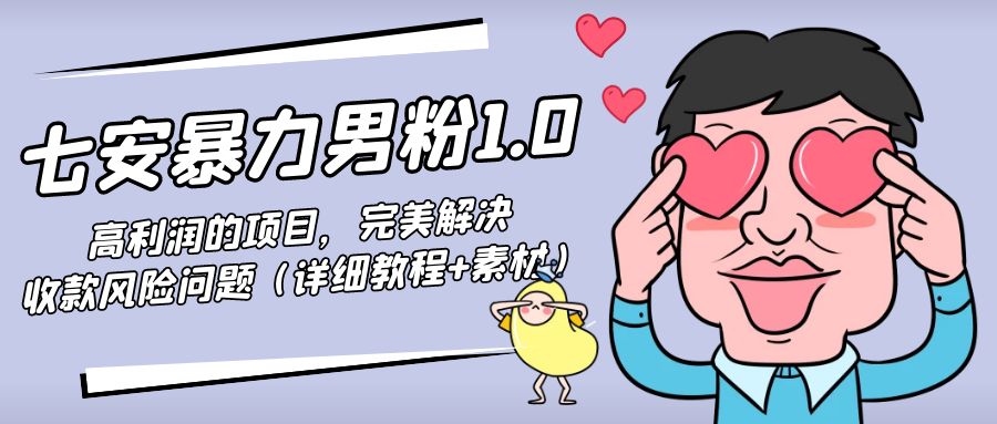 【副业项目4795期】七安暴力男粉1.0：高利润的项目，完美解决收款风险问题（详细教程+素材）-村长副业网
