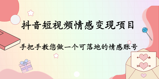 【副业项目4786期】抖音短视频情感变现项目：手把手教您做一个可落地的情感账号-村长副业网